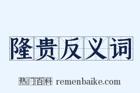 隆贵反义词是什么意思的图片